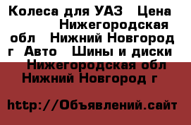 Колеса для УАЗ › Цена ­ 6 000 - Нижегородская обл., Нижний Новгород г. Авто » Шины и диски   . Нижегородская обл.,Нижний Новгород г.